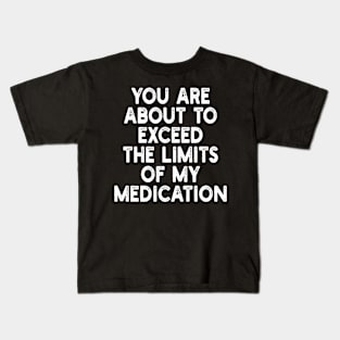 you are about to exceed the limits of my medication Kids T-Shirt